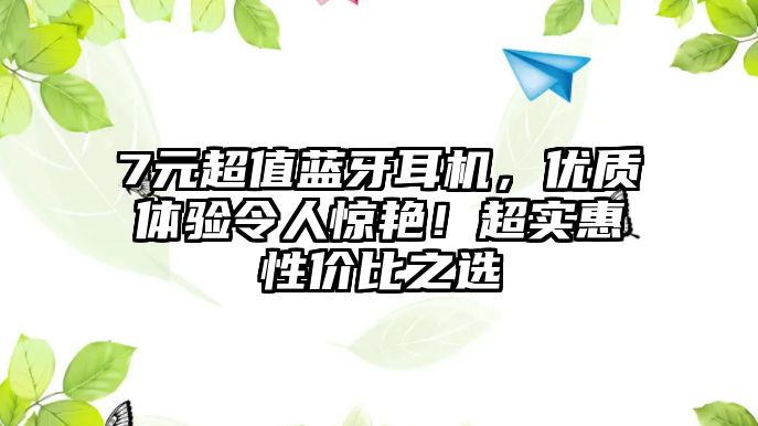 7元超值藍(lán)牙耳機(jī)，優(yōu)質(zhì)體驗令人驚艷！超實惠性價比之選