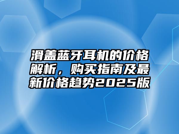 滑蓋藍(lán)牙耳機(jī)的價(jià)格解析，購買指南及最新價(jià)格趨勢(shì)2025版