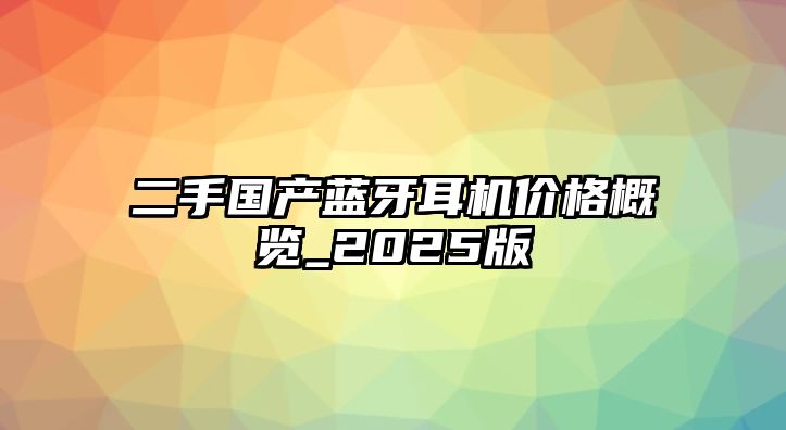 二手國產藍牙耳機價格概覽_2025版