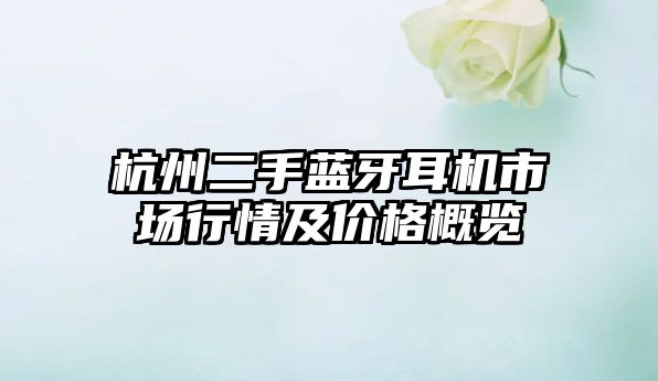 杭州二手藍(lán)牙耳機(jī)市場行情及價(jià)格概覽