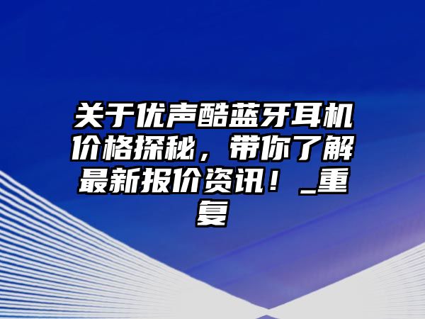 關(guān)于優(yōu)聲酷藍(lán)牙耳機(jī)價(jià)格探秘，帶你了解最新報(bào)價(jià)資訊！_重復(fù)