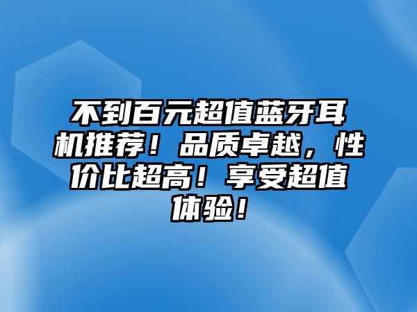 不到百元超值藍(lán)牙耳機(jī)推薦！品質(zhì)卓越，性價(jià)比超高！享受超值體驗(yàn)！