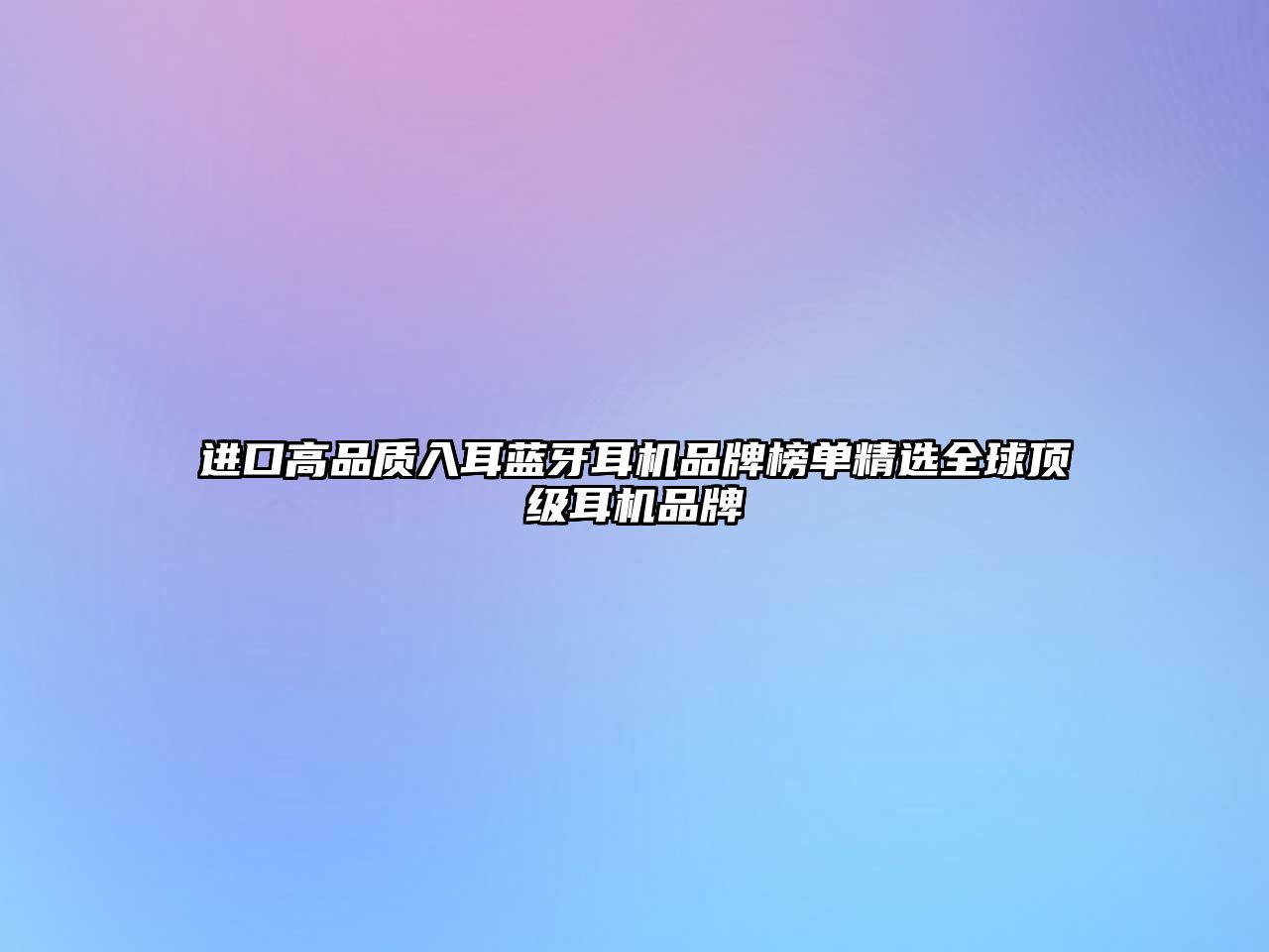 進(jìn)口高品質(zhì)入耳藍(lán)牙耳機(jī)品牌榜單精選全球頂級(jí)耳機(jī)品牌